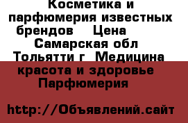  Косметика и парфюмерия известных брендов  › Цена ­ 250 - Самарская обл., Тольятти г. Медицина, красота и здоровье » Парфюмерия   